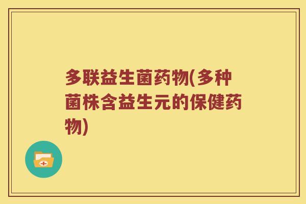 多联益生菌药物(多种菌株含益生元的保健药物)