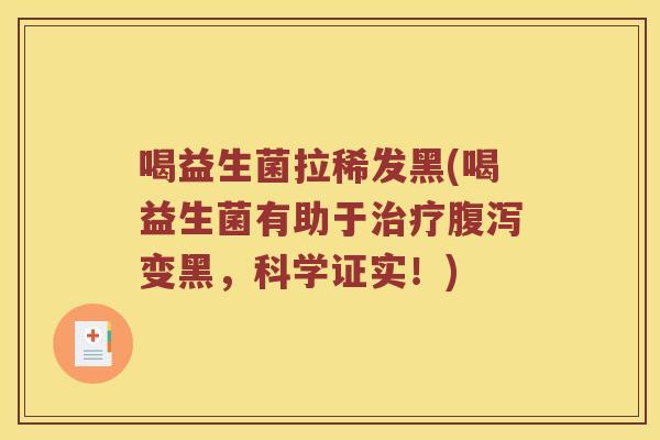 喝益生菌拉稀发黑(喝益生菌有助于治疗腹泻变黑，科学证实！)