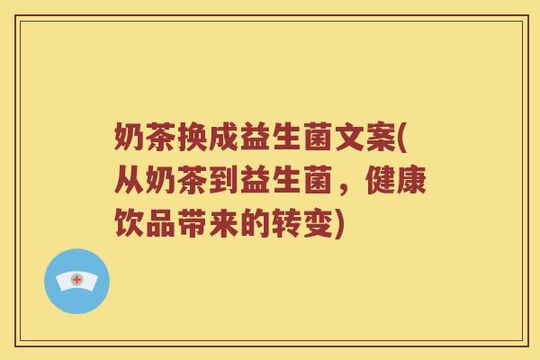 奶茶换成益生菌文案(从奶茶到益生菌,健康饮品带来的转变) 奶茶换成益生菌文案(从奶茶到益生菌,健康饮品带来的转变)