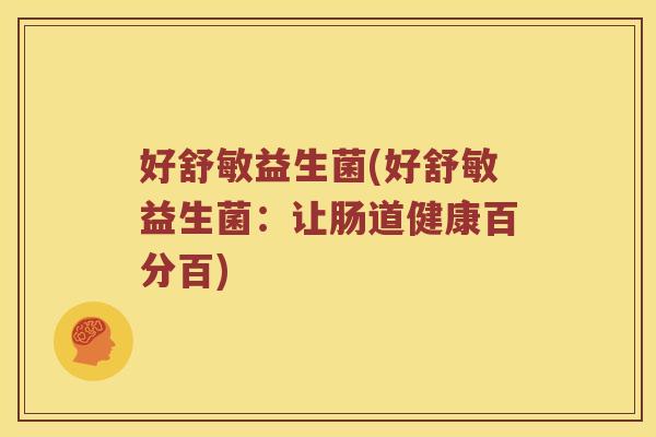 好舒敏益生菌(好舒敏益生菌：让肠道健康百分百)