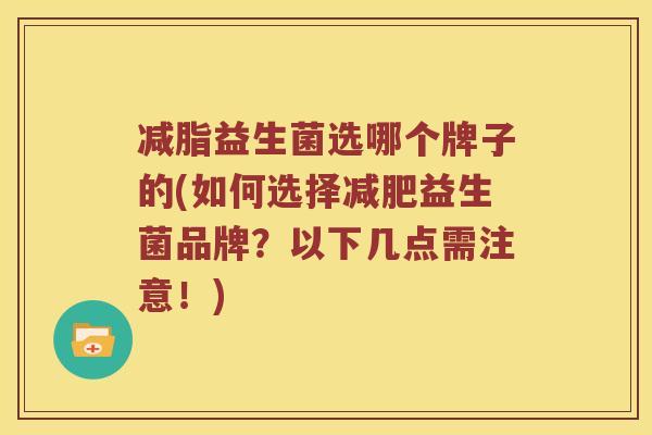 减脂益生菌选哪个牌子的(如何选择减肥益生菌品牌？以下几点需注意！)