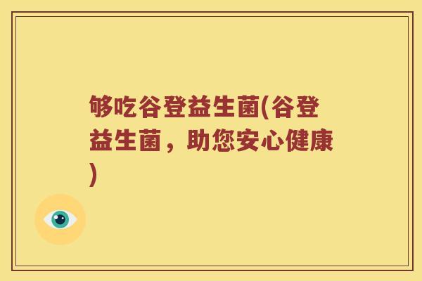 够吃谷登益生菌(谷登益生菌，助您安心健康)