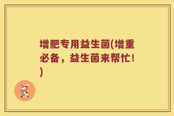 增肥专用益生菌(增重必备，益生菌来帮忙！)