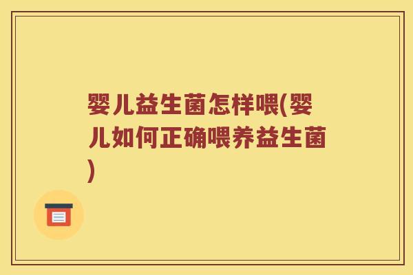 婴儿益生菌怎样喂(婴儿如何正确喂养益生菌)