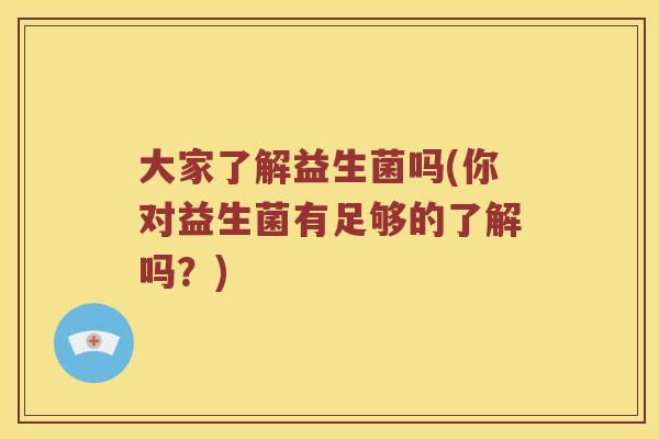 大家了解益生菌吗(你对益生菌有足够的了解吗？)