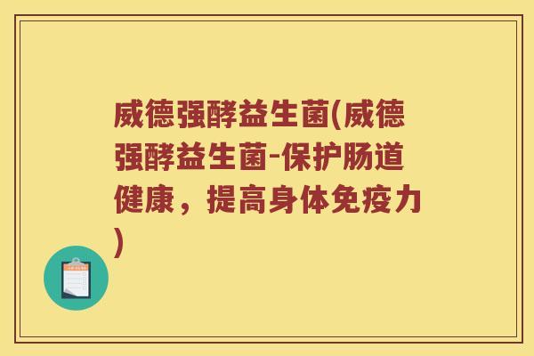 威德强酵益生菌(威德强酵益生菌-保护肠道健康,提高身体力) 威德强酵益生菌(威德强酵益生菌-保护肠道健康,提高身体力)