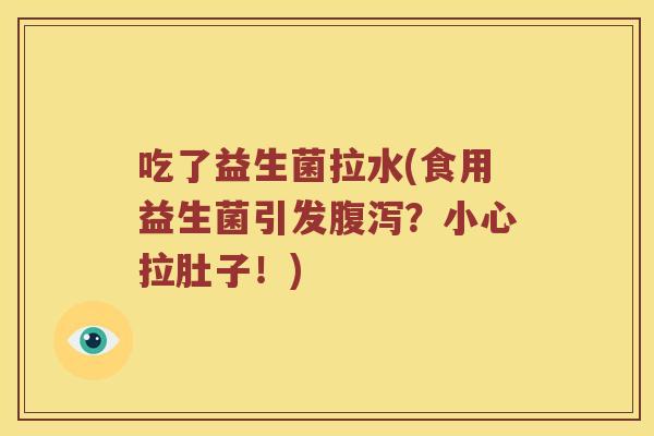吃了益生菌拉水(食用益生菌引发?小心拉肚子!) 吃了益生菌拉水(食用益生菌引发?小心拉肚子!)