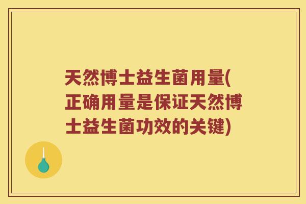 天然博士益生菌用量(正确用量是保证天然博士益生菌功效的关键) 天然博士益生菌用量(正确用量是保证天然博士益生菌功效的关键)