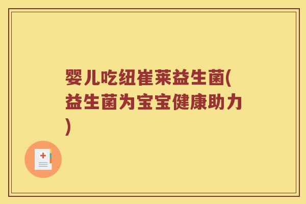 婴儿吃纽崔莱益生菌(益生菌为宝宝健康助力)