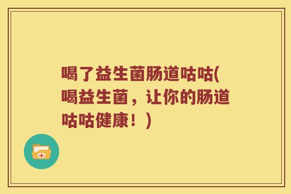 喝了益生菌肠道咕咕(喝益生菌，让你的肠道咕咕健康！)