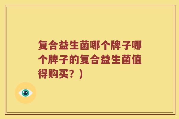 复合益生菌哪个牌子哪个牌子的复合益生菌值得购买？)