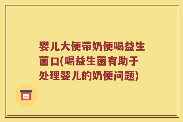 婴儿大便带奶便喝益生菌口(喝益生菌有助于处理婴儿的奶便问题)