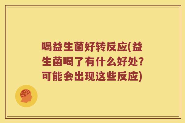 喝益生菌好转反应(益生菌喝了有什么好处？可能会出现这些反应)