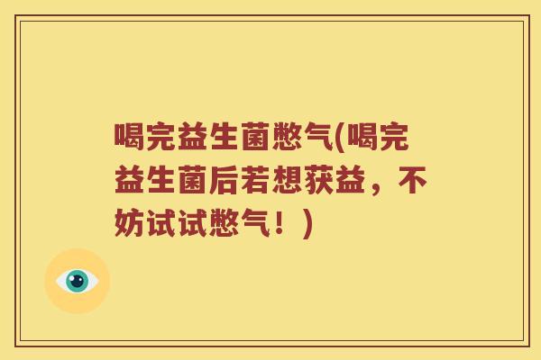喝完益生菌憋气(喝完益生菌后若想获益,不妨试试憋气!) 喝完益生菌憋气(喝完益生菌后若想获益,不妨试试憋气!)