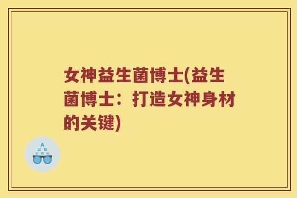 女神益生菌博士(益生菌博士：打造女神身材的关键)