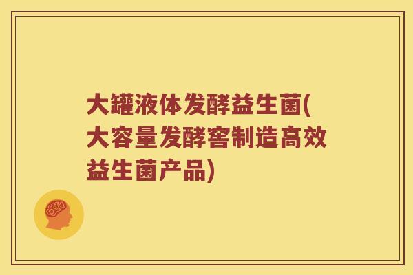大罐液体发酵益生菌(大容量发酵窖制造高效益生菌产品)