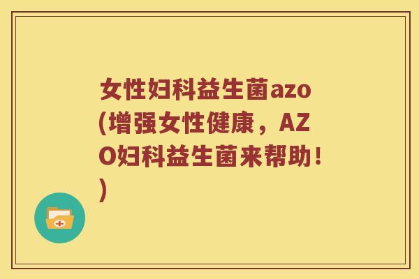 女性妇科益生菌azo(增强女性健康，AZO妇科益生菌来帮助！)