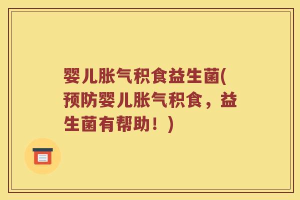 婴儿胀气积食益生菌(预防婴儿胀气积食，益生菌有帮助！)