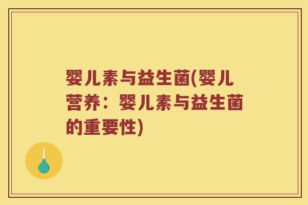 婴儿素与益生菌(婴儿营养：婴儿素与益生菌的重要性)