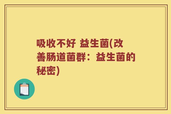 吸收不好 益生菌(改善肠道菌群：益生菌的秘密)