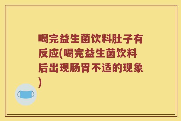 喝完益生菌饮料肚子有反应(喝完益生菌饮料后出现肠胃不适的现象)