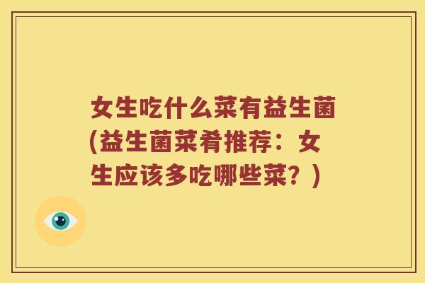 女生吃什么菜有益生菌(益生菌菜肴推荐:女生应该多吃哪些菜?) 女生吃什么菜有益生菌(益生菌菜肴推荐:女生应该多吃哪些菜?)