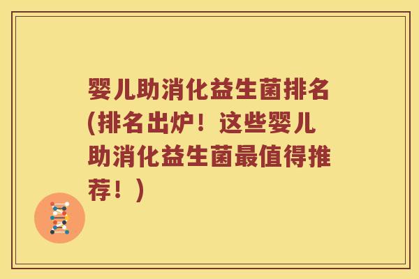 婴儿助消化益生菌排名(排名出炉！这些婴儿助消化益生菌最值得推荐！)