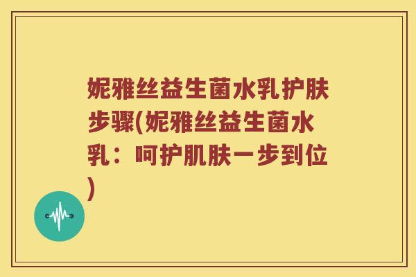 妮雅丝益生菌水乳护肤步骤(妮雅丝益生菌水乳：呵护一步到位)