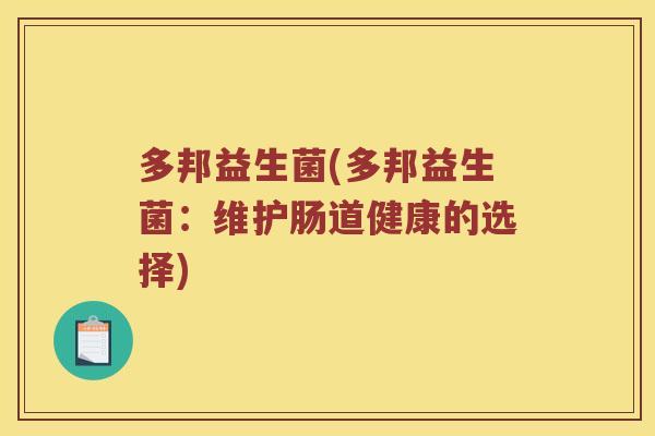 多邦益生菌(多邦益生菌:维护肠道健康的选择) 多邦益生菌(多邦益生菌:维护肠道健康的选择)