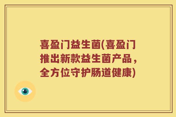 喜盈门益生菌(喜盈门推出新款益生菌产品，全方位守护肠道健康)