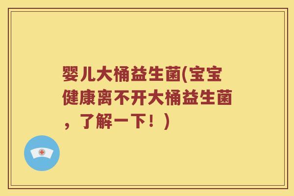婴儿大桶益生菌(宝宝健康离不开大桶益生菌，了解一下！)