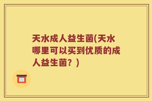 天水成人益生菌(天水哪里可以买到优质的成人益生菌？)