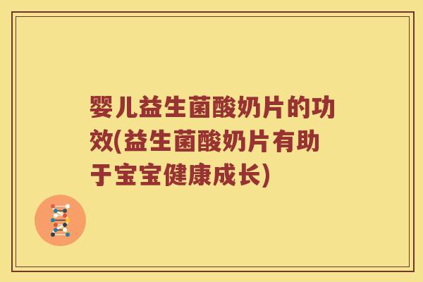 婴儿益生菌酸奶片的功效(益生菌酸奶片有助于宝宝健康成长)