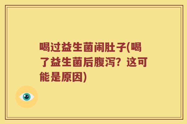 喝过益生菌闹肚子(喝了益生菌后腹泻？这可能是原因)