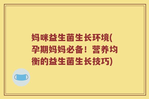 妈咪益生菌生长环境(孕期妈妈必备！营养均衡的益生菌生长技巧)