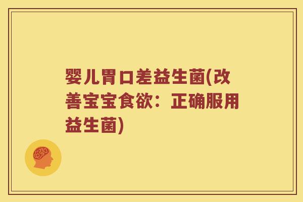 婴儿胃口差益生菌(改善宝宝食欲：正确服用益生菌)