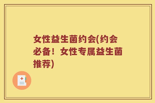 女性益生菌约会(约会必备！女性专属益生菌推荐)