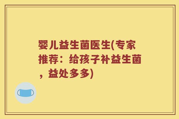 婴儿益生菌医生(专家推荐:给孩子补益生菌,益处多多) 婴儿益生菌医生(专家推荐:给孩子补益生菌,益处多多)