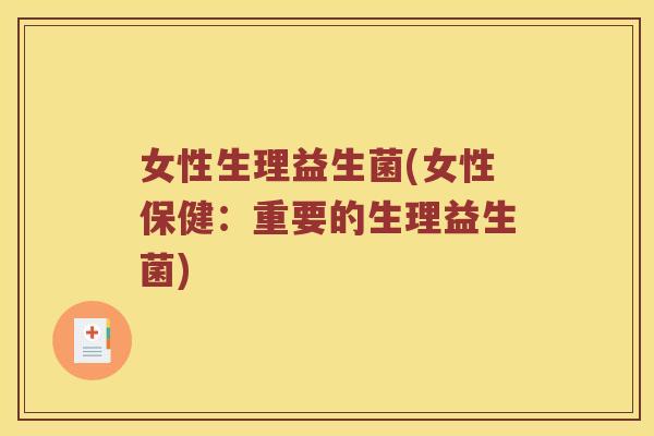 女性生理益生菌(女性保健:重要的生理益生菌) 女性生理益生菌(女性保健:重要的生理益生菌)