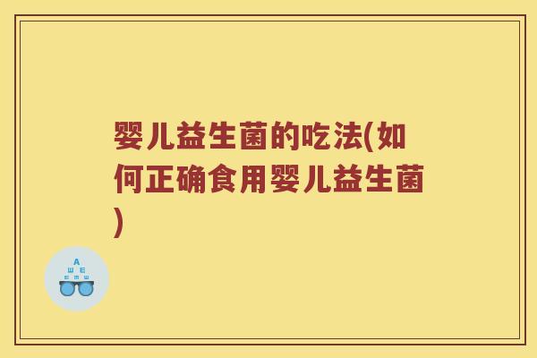 婴儿益生菌的吃法(如何正确食用婴儿益生菌)