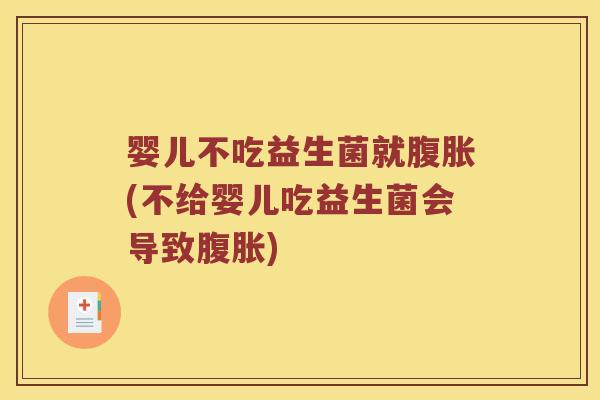 婴儿不吃益生菌就腹胀(不给婴儿吃益生菌会导致腹胀)