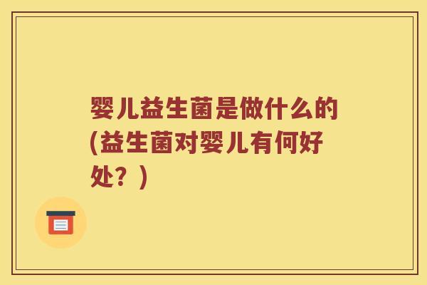 婴儿益生菌是做什么的(益生菌对婴儿有何好处？)