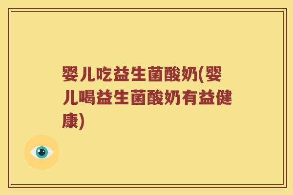 婴儿吃益生菌酸奶(婴儿喝益生菌酸奶有益健康) 婴儿吃益生菌酸奶(婴儿喝益生菌酸奶有益健康)