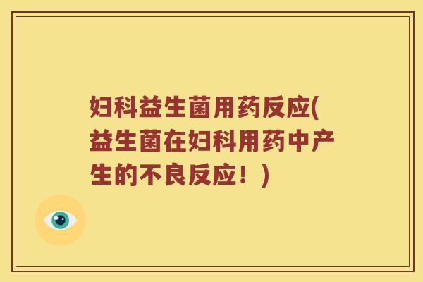 妇科益生菌用药反应(益生菌在妇科用药中产生的不良反应！)
