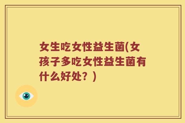 女生吃女性益生菌(女孩子多吃女性益生菌有什么好处？)