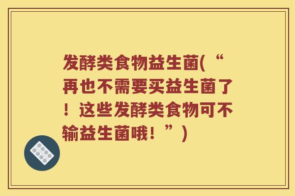 发酵类食物益生菌(“再也不需要买益生菌了！这些发酵类食物可不输益生菌哦！”)