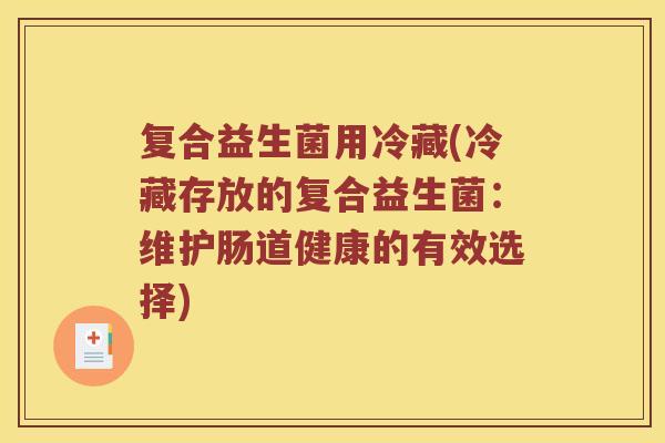 复合益生菌用冷藏(冷藏存放的复合益生菌：维护肠道健康的有效选择)