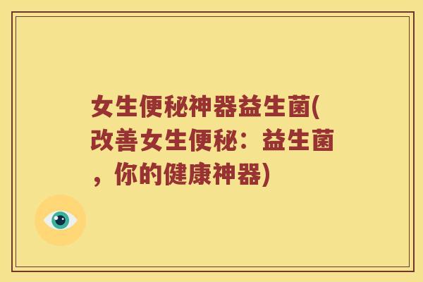 女生便秘神器益生菌(改善女生便秘：益生菌，你的健康神器)