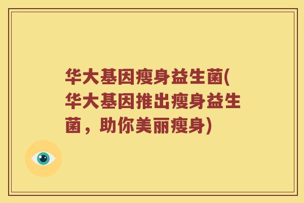 华大基因瘦身益生菌(华大基因推出瘦身益生菌，助你美丽瘦身)