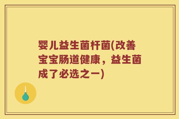 婴儿益生菌杆菌(改善宝宝肠道健康，益生菌成了必选之一)
